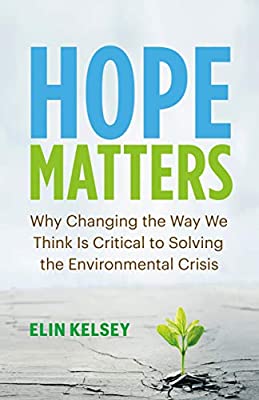 Hope Matters: Why Changing the Way We Think Is Critical to Solving the Environmental Crisis: Kelsey, Elin: 9781771647779: Books - Amazon.ca
